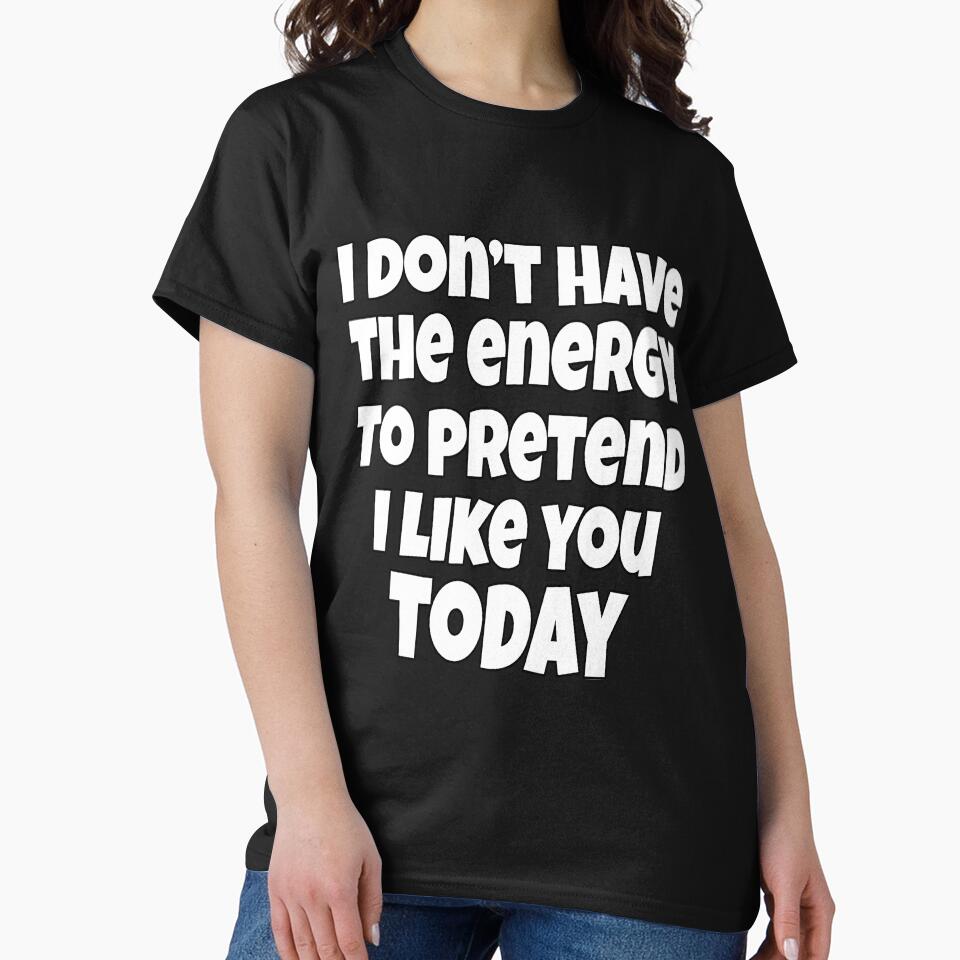 I Don't Have The Energy To Pretend I Like You Today by fantasticdesign