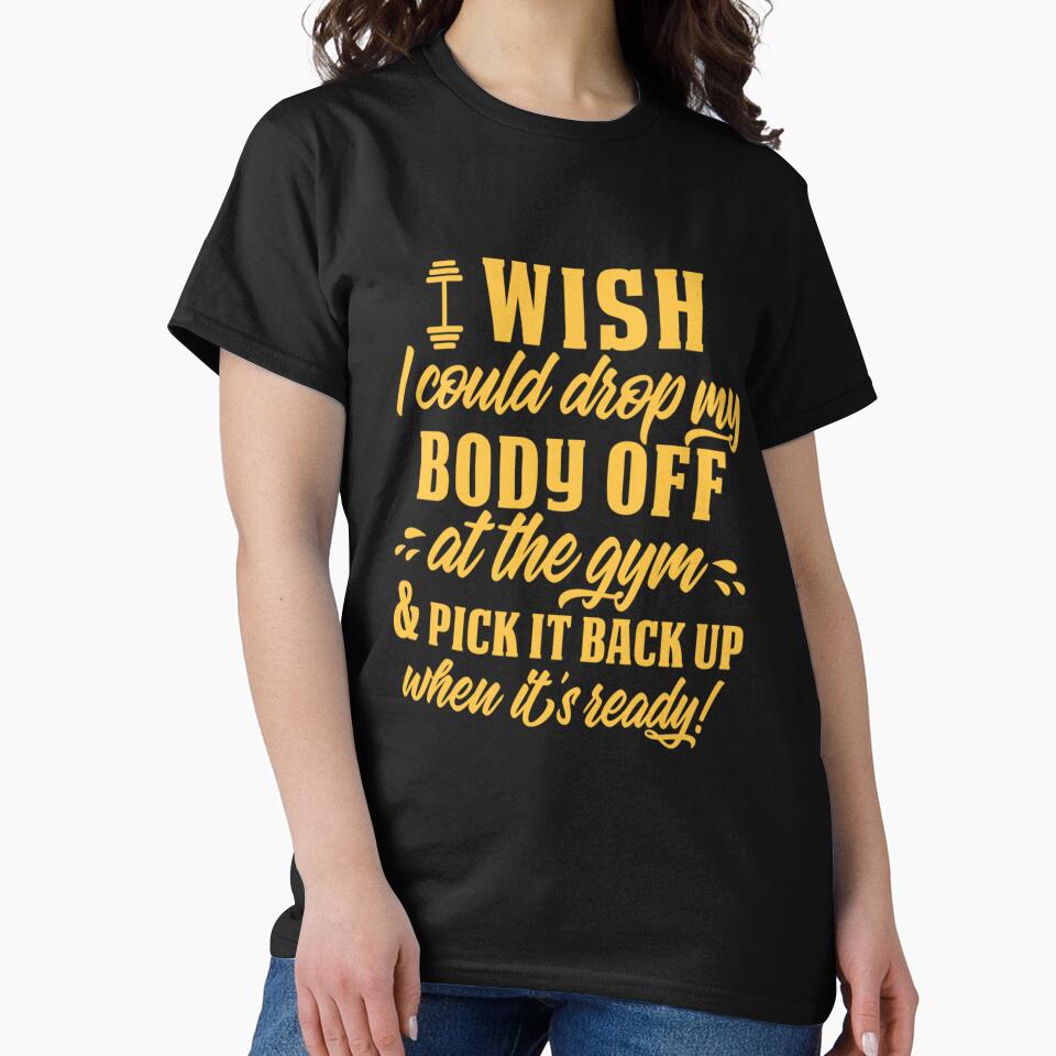 Funny Sarcastic Humor I Wish I Could Drop My Body Off At The Gym & Pick It Back Up When It’s Ready! by fantasticdesign