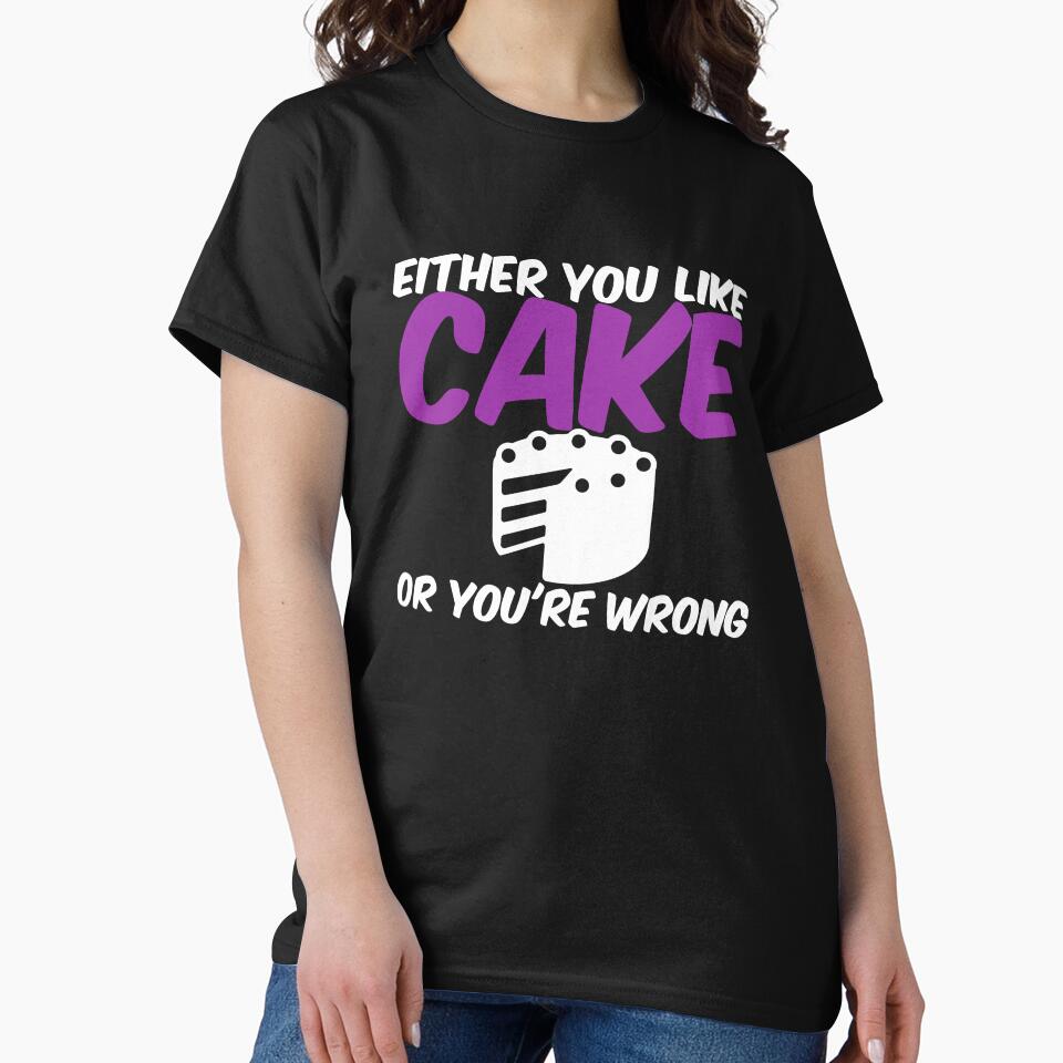 Either You Like Cake or You're Wrong Shirt by Orange Pieces
