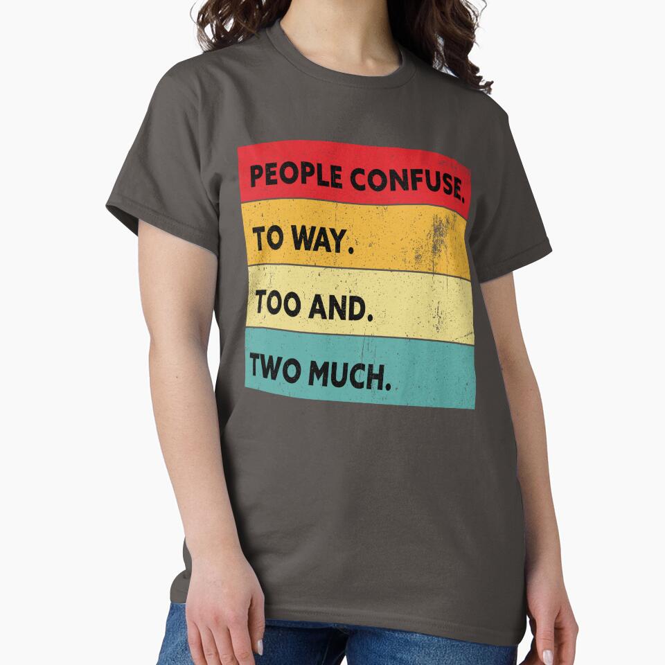 Sarcastic t-shirt, People Confuse Too and to Way Two Much, Sarcastic t-shirt for men  and women. by get55shirt