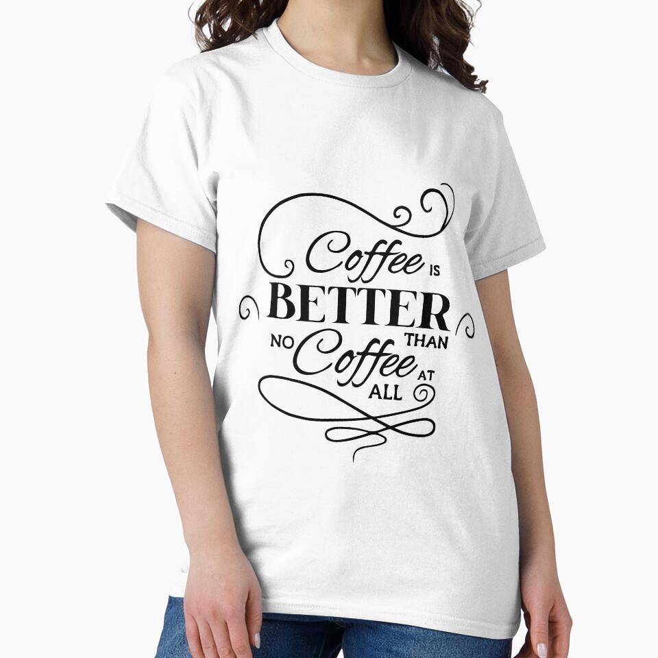 Coffee is Better than No Coffee At All T-Shirt by AllStarMerch