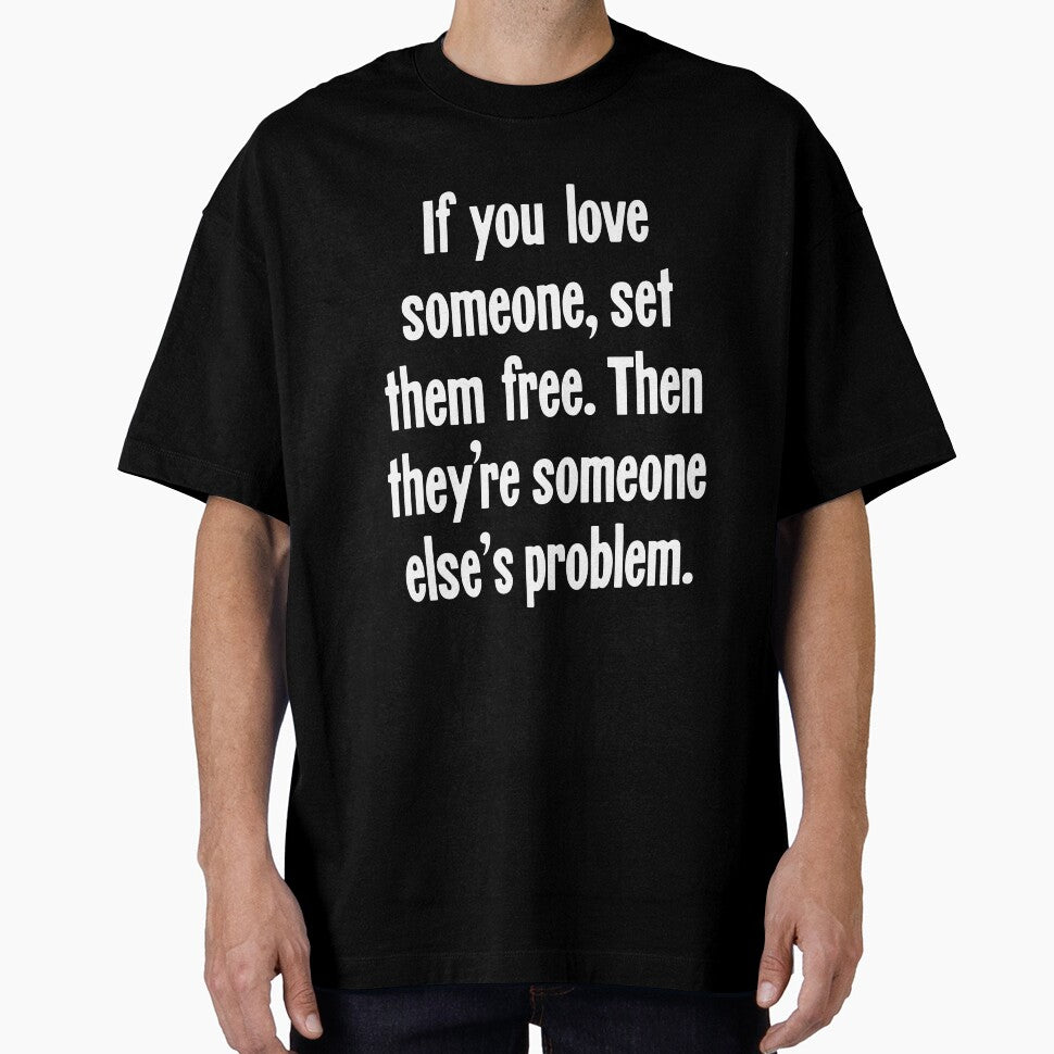 If You Love Someone, Set Them Free. Then They're Someone Else's Problem. by Good-Looking Corpse