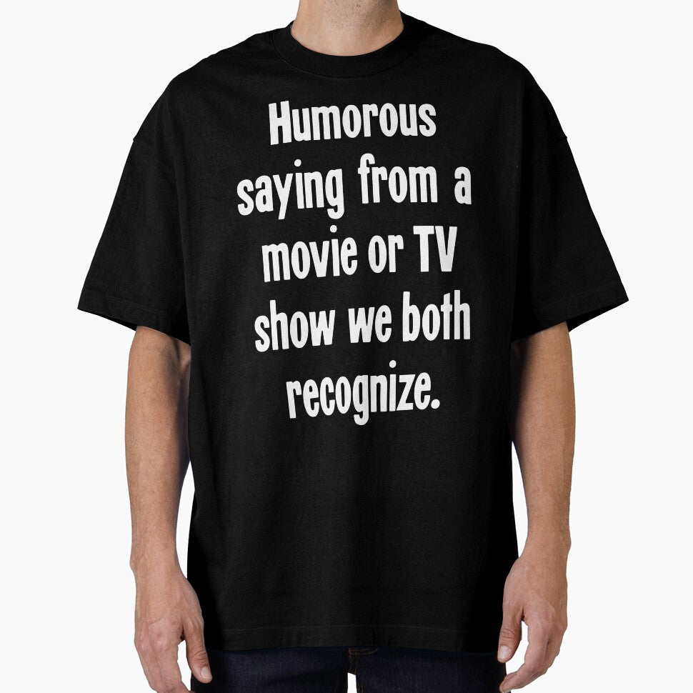 Humorous Saying From A Movie Or TV Show We Both Recognize by Good-Looking Corpse