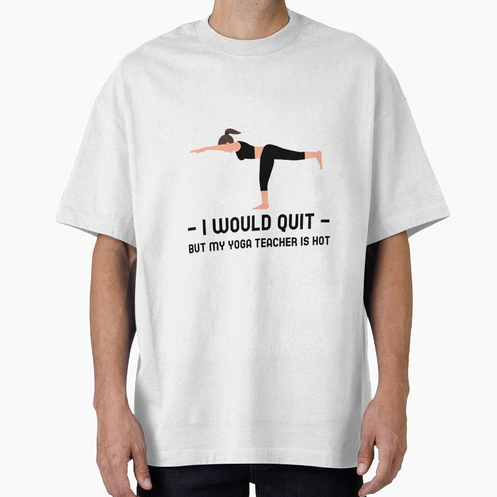 I Would Quit But Yoga Teacher Is Hot by RiseandShineTee