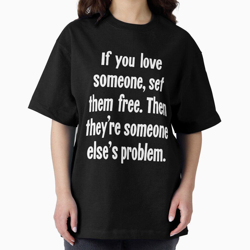 If You Love Someone, Set Them Free. Then They're Someone Else's Problem. by Good-Looking Corpse