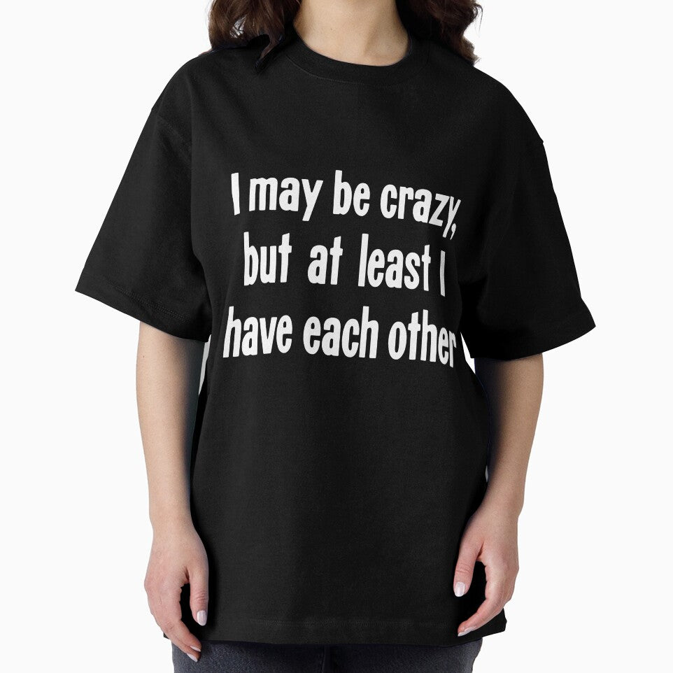 I May Be Crazy, But At Least I Have Each Other by Good-Looking Corpse